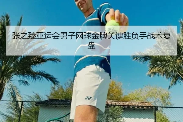 张之臻亚运会男子网球金牌关键胜负手战术复盘